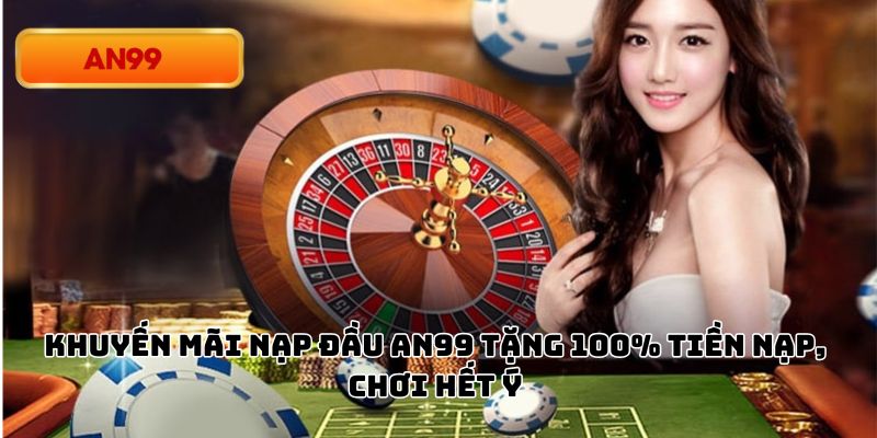 Khuyến Mãi Nạp Đầu An99 Tặng 100% Tiền Nạp, Chơi Hết Ý