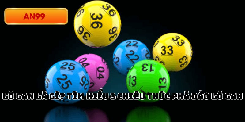 Lô Gan Là Gì? Tìm Hiểu 3 Chiêu Thức Phá Đảo Lô Gan