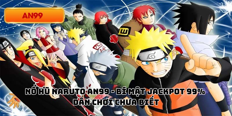 Nổ Hũ Naruto Tại An99 - Bí Mật Jackpot 99% Dân Chơi Chưa Biết
